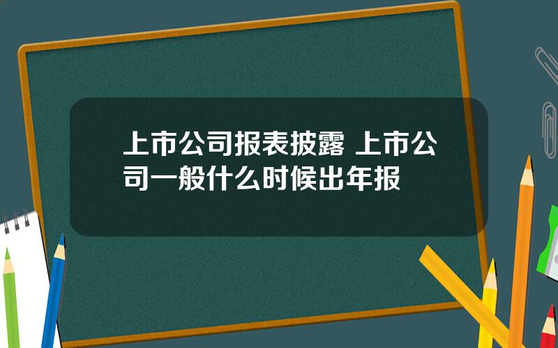 上市公司报表披露 上市公司一般什么时候出年报